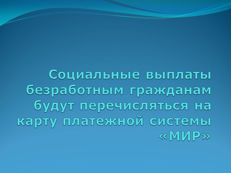 Социальные выплаты безработным гражданам будут перечисляться на карту платежной системы «МИР»